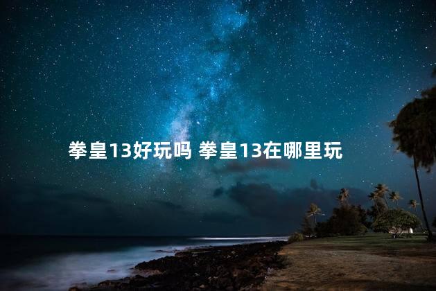 拳皇13好玩吗 拳皇13在哪里玩